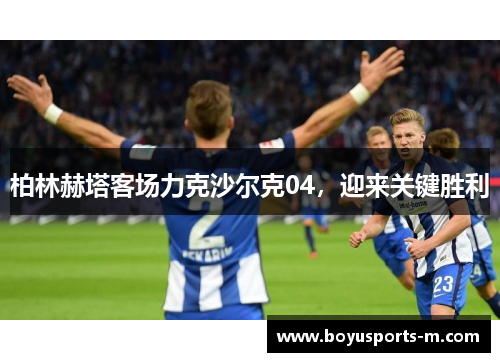 柏林赫塔客场力克沙尔克04，迎来关键胜利