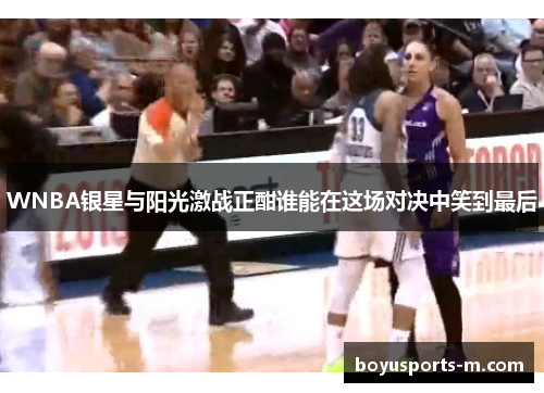 WNBA银星与阳光激战正酣谁能在这场对决中笑到最后