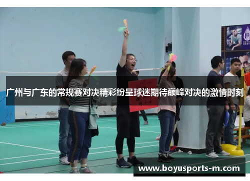 广州与广东的常规赛对决精彩纷呈球迷期待巅峰对决的激情时刻