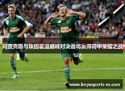 阿贾克斯与埃因霍温巅峰对决谁将赢得荷甲荣耀之战