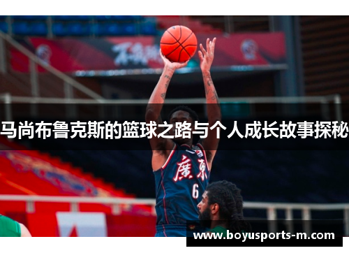 马尚布鲁克斯的篮球之路与个人成长故事探秘
